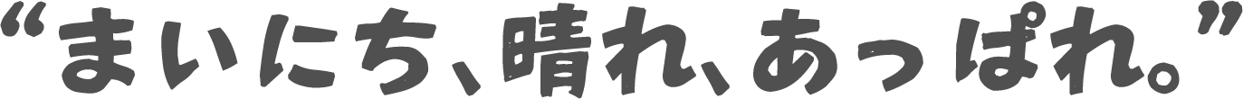 “まいにち、晴れ、あっぱれ。”